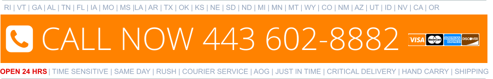 RI | VT | GA | AL | TN | FL | IA | MO | MS |LA | AR | TX | OK | KS | NE | SD | ND | MI | MN | MT | WY | CO | NM | AZ | UT | ID | NV | CA | OR   OPEN 24 HRS | TIME SENSITIVE | SAME DAY | RUSH | COURIER SERVICE | AOG | JUST IN TIME | CRITICAL DELIVERY | HAND CARRY | SHIPPING 